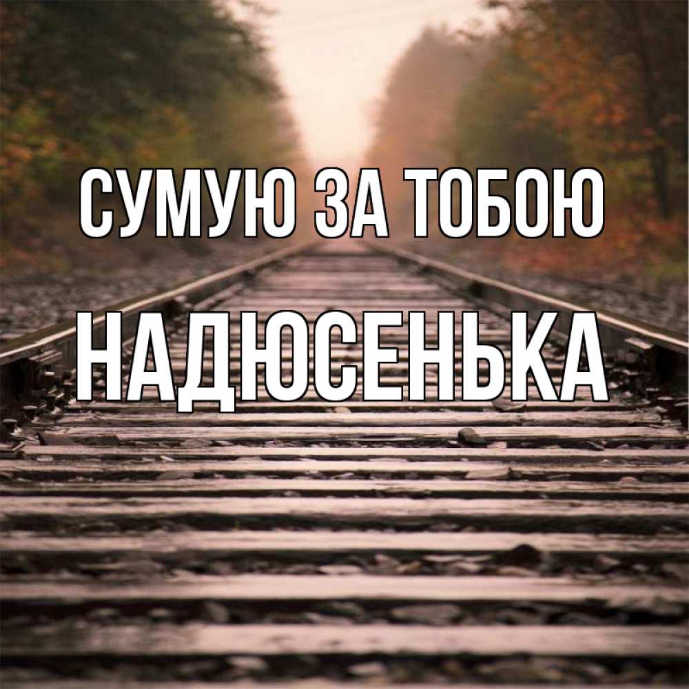Открытка на каждый день з підписом, Надюсенька Сумую за тобою приезжай Прикольна листівка з побажанням онлайн скачати безкоштовно 