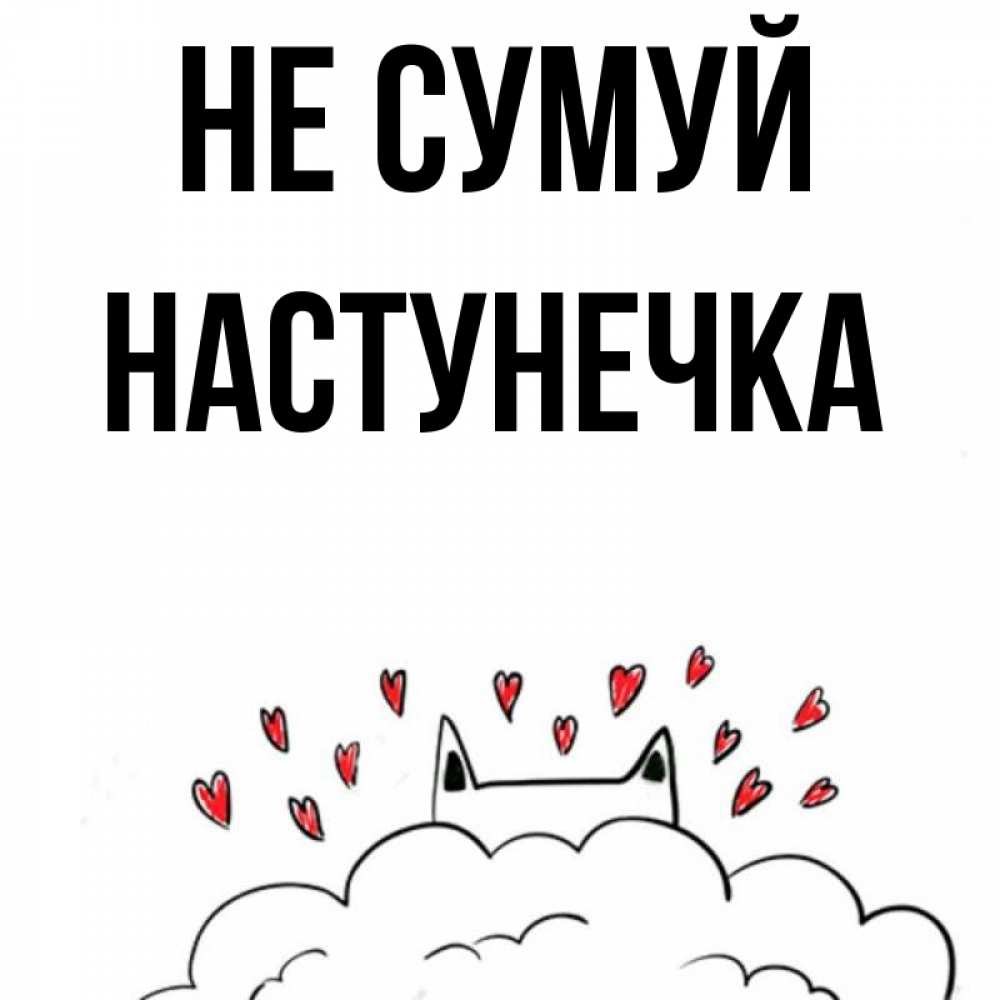 Открытка на каждый день з підписом, Настунечка Не сумуй облако и ушки котика с сердечками Прикольна листівка з побажанням онлайн скачати безкоштовно 