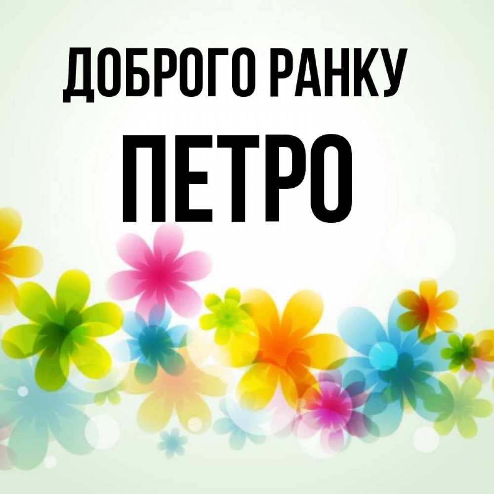 Открытка на каждый день з підписом, Петро Доброго ранку позитивные цветочки Прикольна листівка з побажанням онлайн скачати безкоштовно 