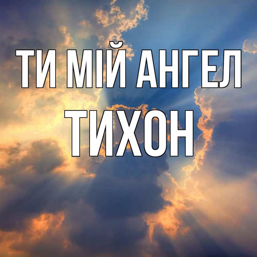 Открытка на каждый день з підписом, Тихон Ти мій ангел ангельский свет сквозь облака Прикольна листівка з побажанням онлайн скачати безкоштовно 