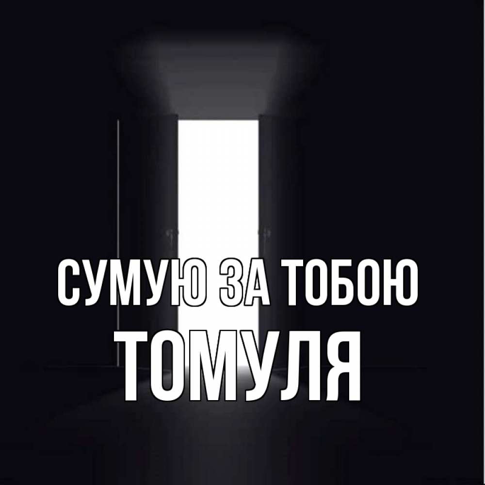 Открытка на каждый день з підписом, Томуля Сумую за тобою дверь и свет Прикольна листівка з побажанням онлайн скачати безкоштовно 