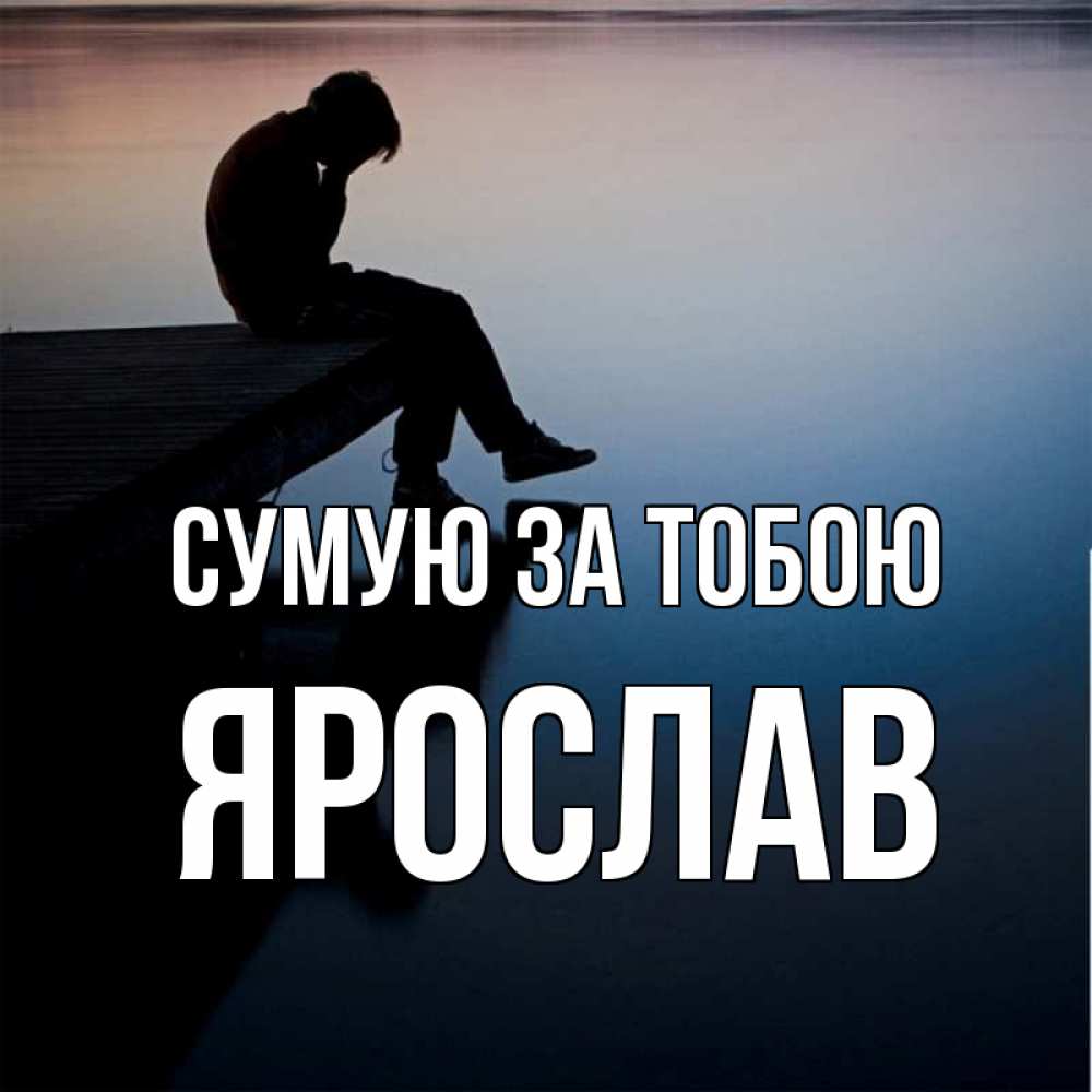Открытка на каждый день з підписом, Ярослав Сумую за тобою печаль Прикольна листівка з побажанням онлайн скачати безкоштовно 