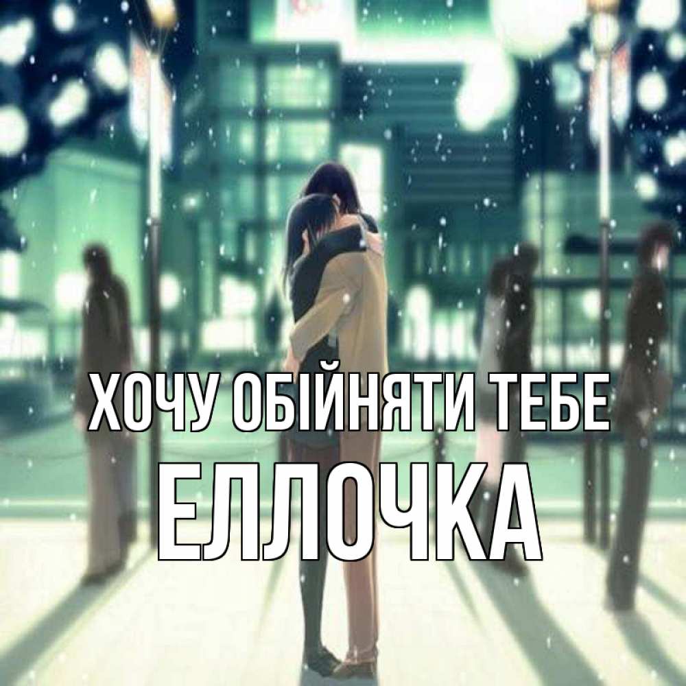 Открытка на каждый день з підписом, Еллочка Хочу обійняти тебе парень обнимает подругу Прикольна листівка з побажанням онлайн скачати безкоштовно 