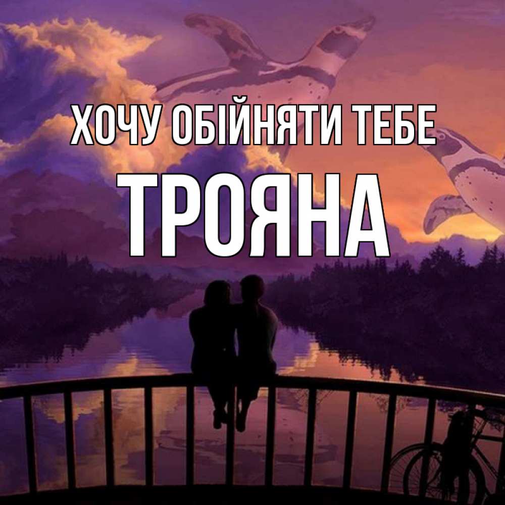 Открытка на каждый день з підписом, Трояна Хочу обійняти тебе парочка сидит на мосте или на набережной Прикольна листівка з побажанням онлайн скачати безкоштовно 