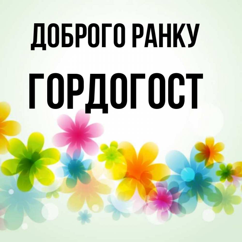 Открытка на каждый день з підписом, Гордогост Доброго ранку позитивные цветочки Прикольна листівка з побажанням онлайн скачати безкоштовно 