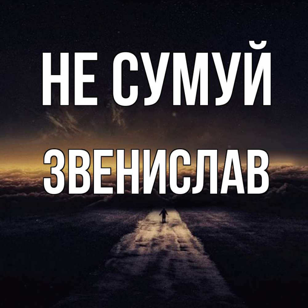 Открытка на каждый день з підписом, Звенислав Не сумуй дорога в никуда Прикольна листівка з побажанням онлайн скачати безкоштовно 