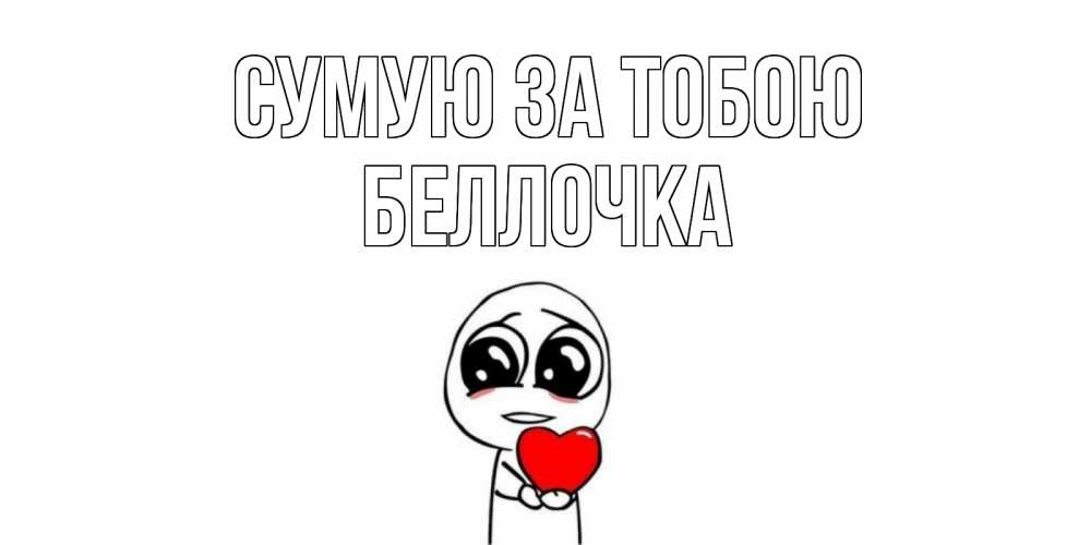 Открытка на каждый день з підписом, Беллочка Сумую за тобою я очень соскучился по тебе с тролль фейсом Прикольна листівка з побажанням онлайн скачати безкоштовно 