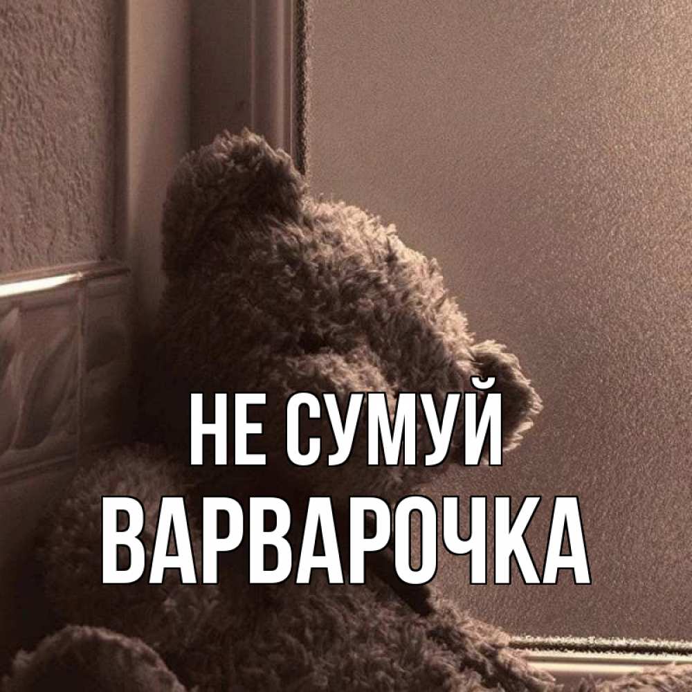 Открытка на каждый день з підписом, Варварочка Не сумуй стекол рефленое Прикольна листівка з побажанням онлайн скачати безкоштовно 