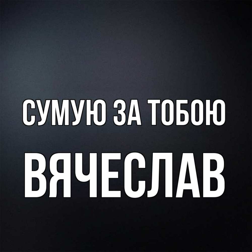 Открытка на каждый день з підписом, Вячеслав Сумую за тобою с подписью Прикольна листівка з побажанням онлайн скачати безкоштовно 