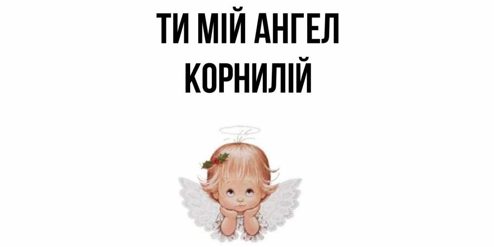 Открытка на каждый день з підписом, Корнилій Ти мій ангел ангел Прикольна листівка з побажанням онлайн скачати безкоштовно 