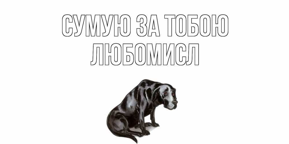 Открытка на каждый день з підписом, Любомисл Сумую за тобою я по тебе скучаю открытка с собакой Прикольна листівка з побажанням онлайн скачати безкоштовно 