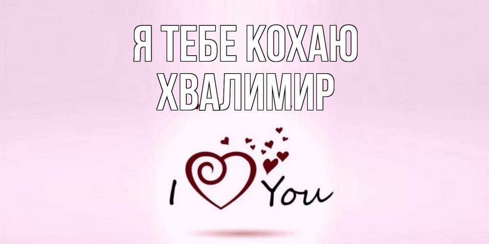 Открытка на каждый день з підписом, Хвалимир Я тебе кохаю сердце Прикольна листівка з побажанням онлайн скачати безкоштовно 