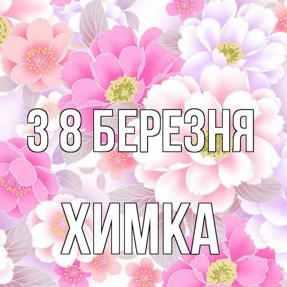 Открытка на каждый день з підписом, Химка З 8 БЕРЕЗНЯ для женщин Прикольна листівка з побажанням онлайн скачати безкоштовно 