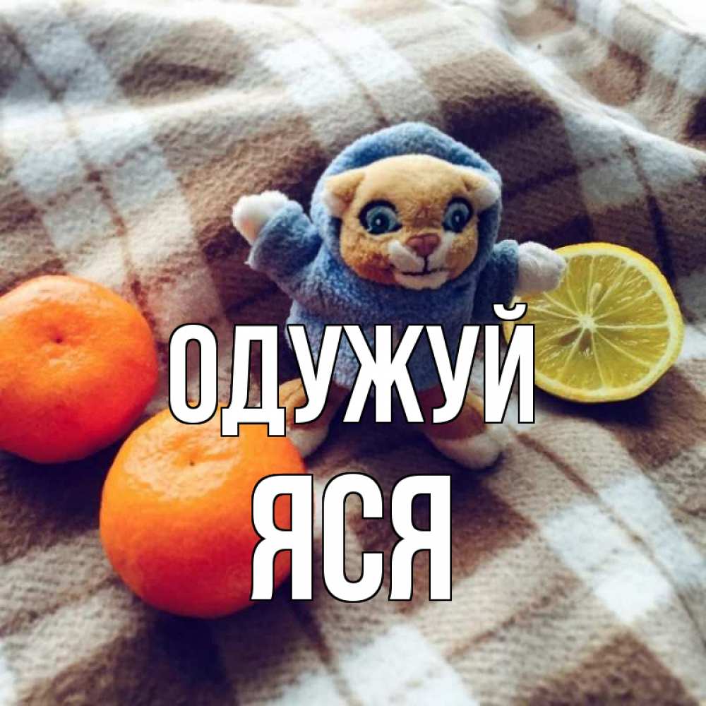 Открытка на каждый день з підписом, Яся Одужуй вот тебе апельсинка и лимон Прикольна листівка з побажанням онлайн скачати безкоштовно 