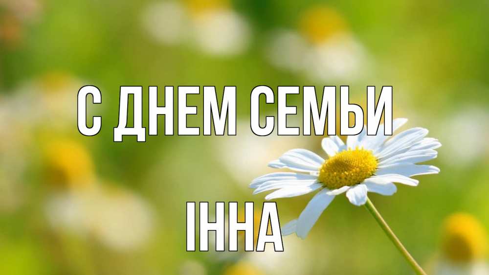 Открытка на каждый день з підписом, Інна С днем семьи с днем семьи  1 Прикольна листівка з побажанням онлайн скачати безкоштовно 