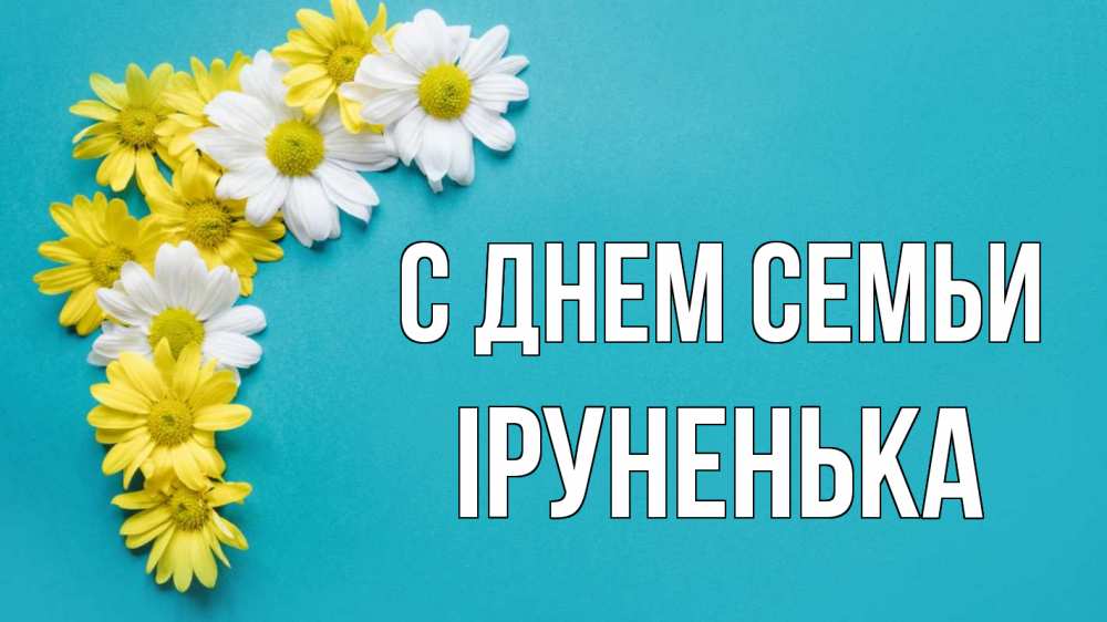 Открытка на каждый день з підписом, Іруненька С днем семьи с днем семьи Прикольна листівка з побажанням онлайн скачати безкоштовно 