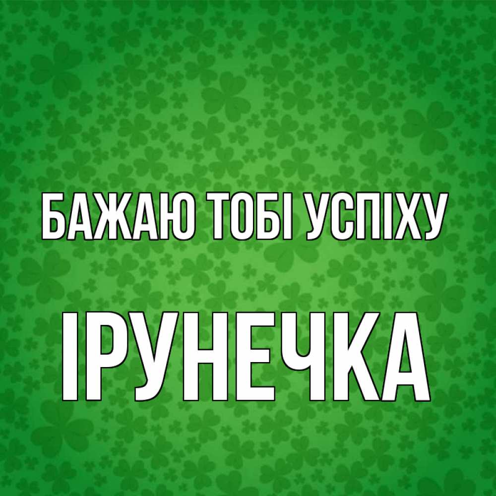 Открытка на каждый день з підписом, Ірунечка Бажаю тобі успіху много листочков на удачу Прикольна листівка з побажанням онлайн скачати безкоштовно 