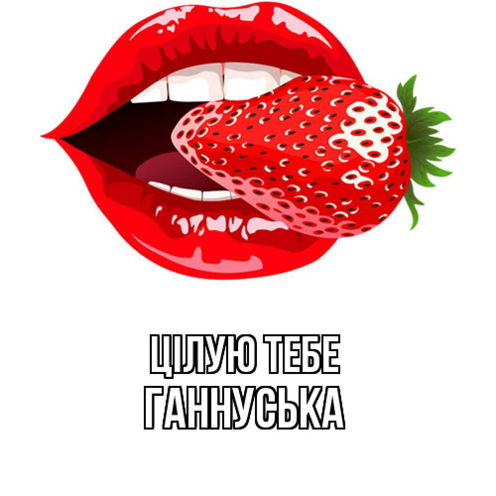 Открытка на каждый день з підписом, Ганнуська Цілую тебе клубника в губах Прикольна листівка з побажанням онлайн скачати безкоштовно 