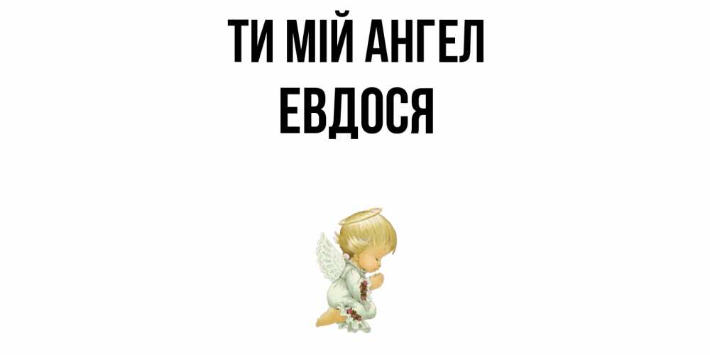 Открытка на каждый день з підписом, Евдося Ти мій ангел ангел Прикольна листівка з побажанням онлайн скачати безкоштовно 