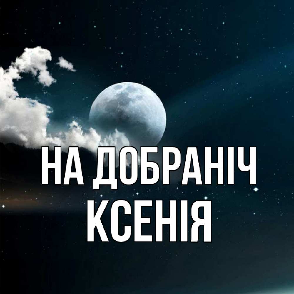 Открытка на каждый день з підписом, Ксенія На добраніч облака в лунном свете Прикольна листівка з побажанням онлайн скачати безкоштовно 