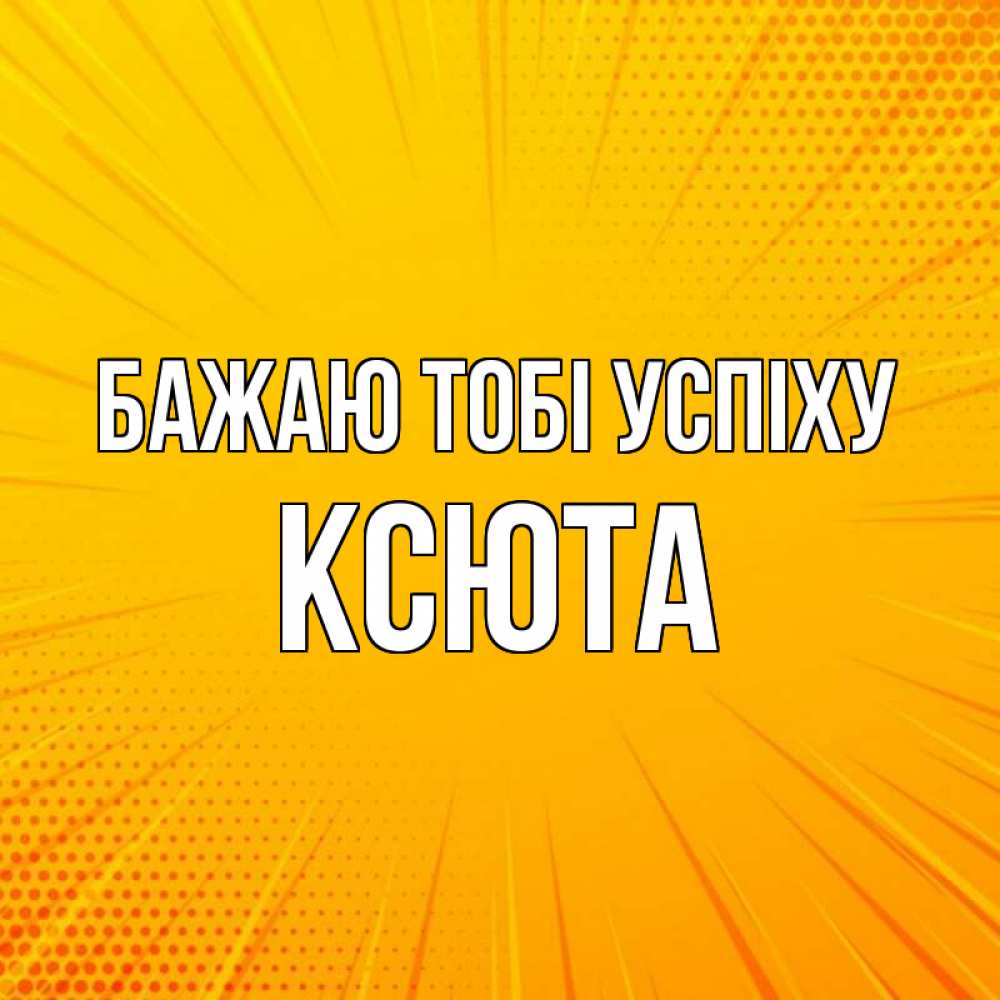 Открытка на каждый день з підписом, Ксюта Бажаю тобі успіху фон Прикольна листівка з побажанням онлайн скачати безкоштовно 