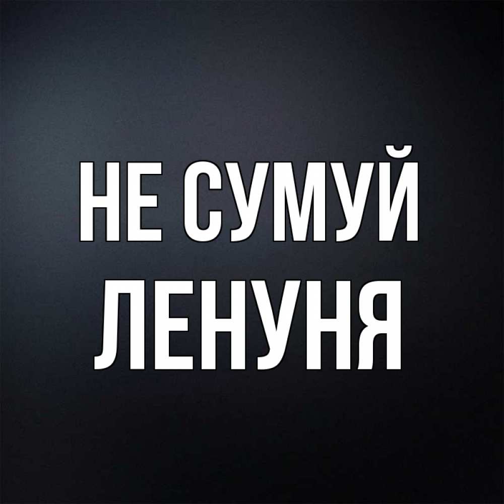 Открытка на каждый день з підписом, Ленуня Не сумуй Градиент серый Прикольна листівка з побажанням онлайн скачати безкоштовно 