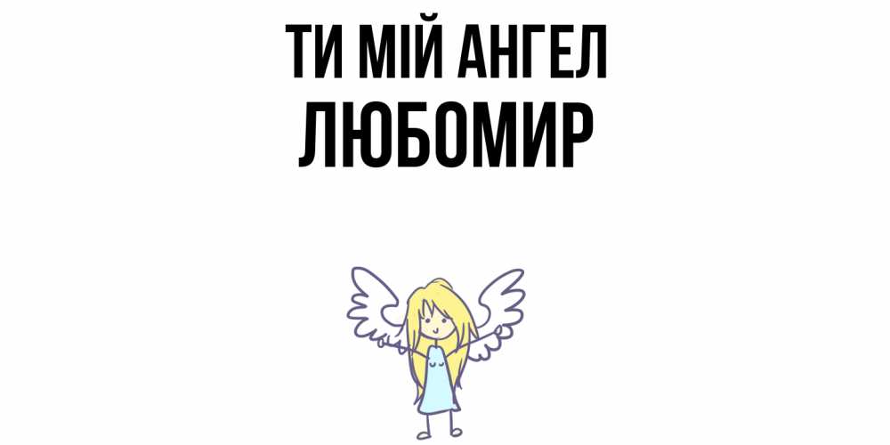 Открытка на каждый день з підписом, Любомир Ти мій ангел ангел Прикольна листівка з побажанням онлайн скачати безкоштовно 