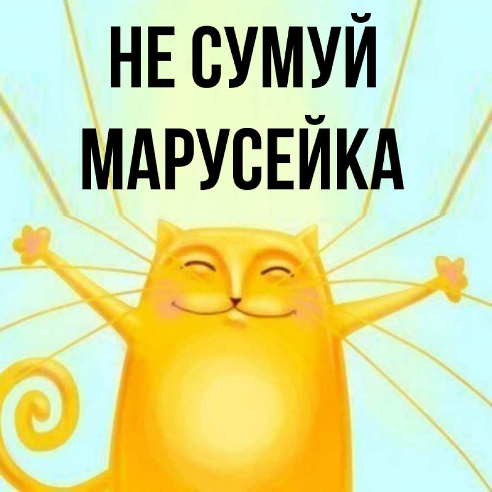 Открытка на каждый день з підписом, Марусейка Не сумуй обнимашки усатые Прикольна листівка з побажанням онлайн скачати безкоштовно 