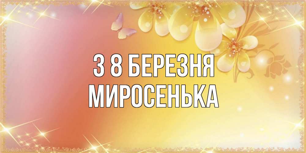 Открытка на каждый день з підписом, Миросенька З 8 БЕРЕЗНЯ бесплатные открытки на международный женский день Прикольна листівка з побажанням онлайн скачати безкоштовно 