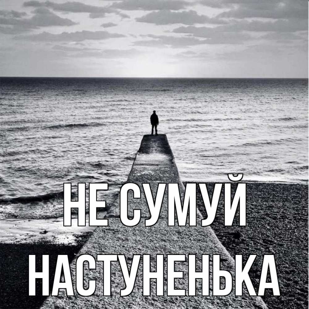Открытка на каждый день з підписом, Настуненька Не сумуй море Прикольна листівка з побажанням онлайн скачати безкоштовно 