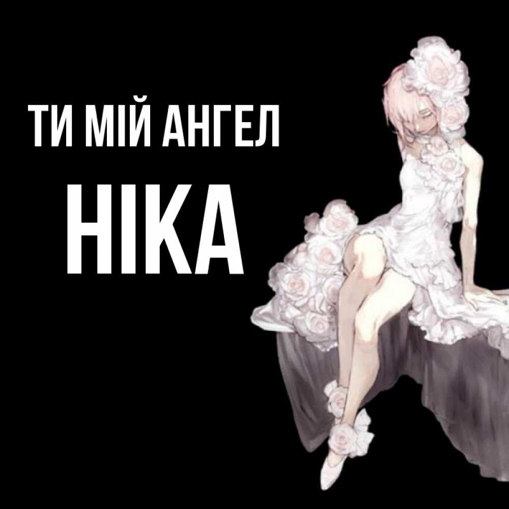 Открытка на каждый день з підписом, Ніка Ти мій ангел девушка в стиле аниме как ангел Прикольна листівка з побажанням онлайн скачати безкоштовно 