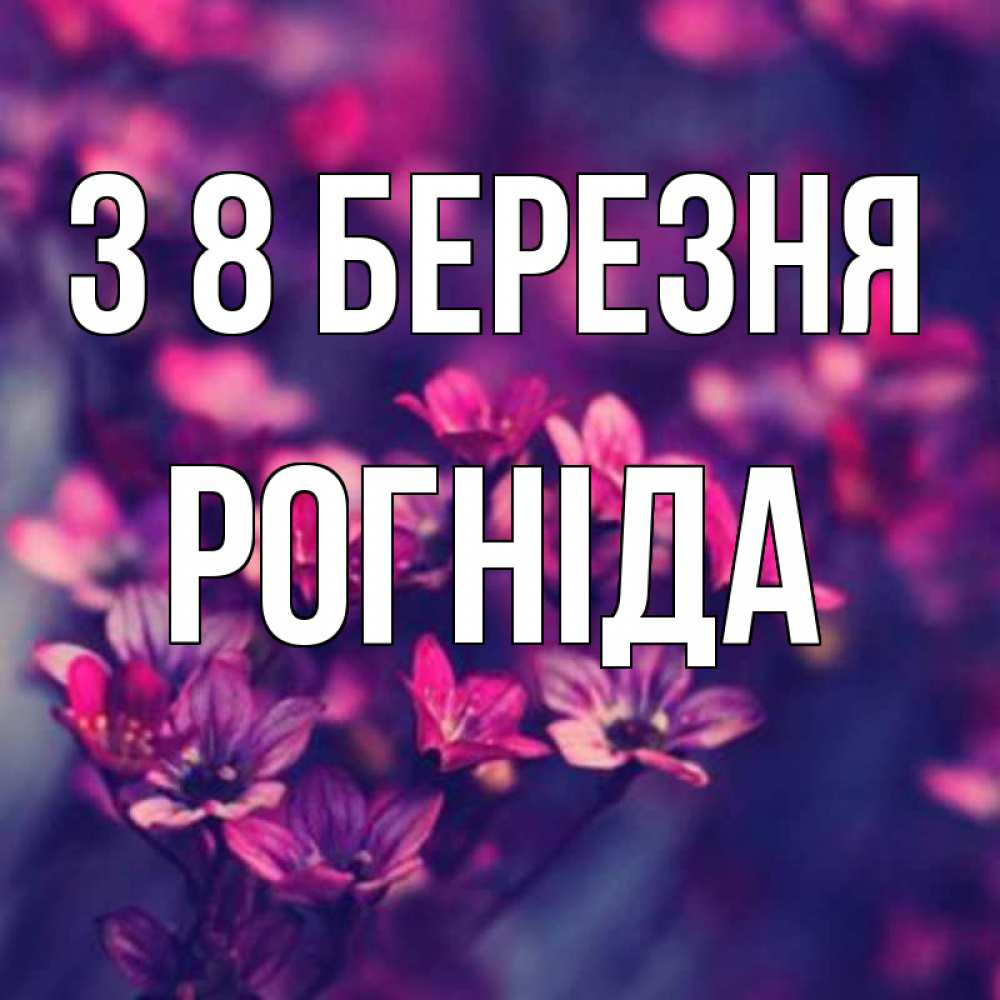 Открытка на каждый день з підписом, Рогніда З 8 БЕРЕЗНЯ небольшие цветы 1 Прикольна листівка з побажанням онлайн скачати безкоштовно 