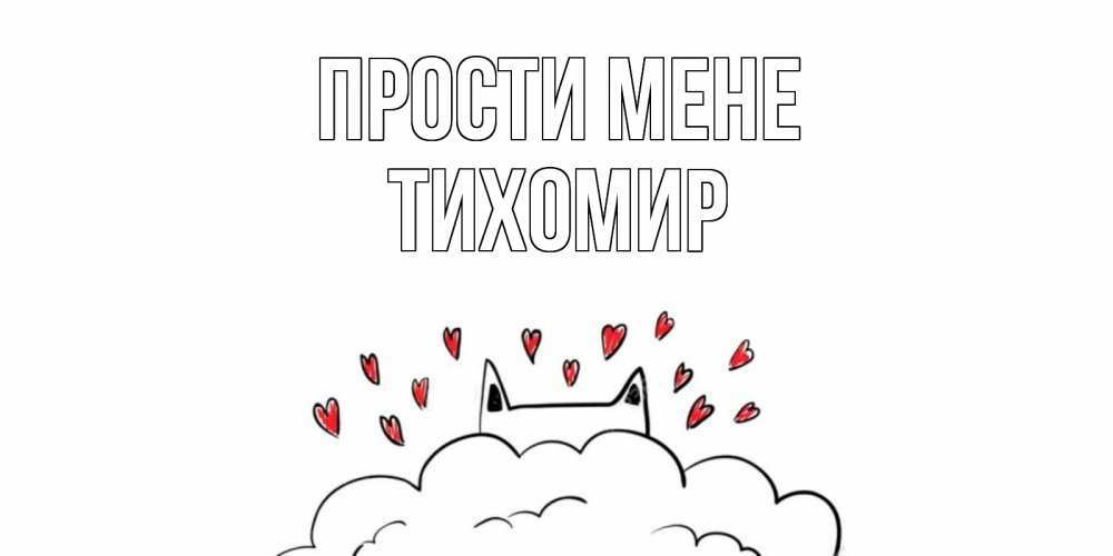 Открытка на каждый день з підписом, Тихомир Прости мене прости меня Прикольна листівка з побажанням онлайн скачати безкоштовно 