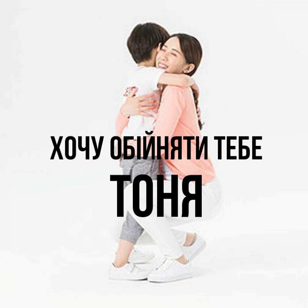 Открытка на каждый день з підписом, Тоня Хочу обійняти тебе соскучилась по сыну Прикольна листівка з побажанням онлайн скачати безкоштовно 