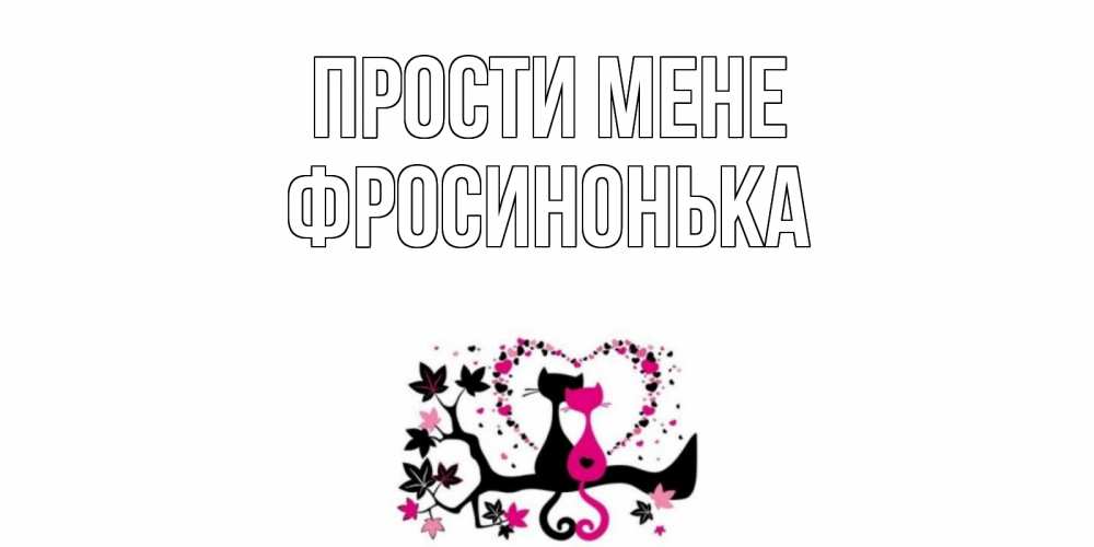 Открытка на каждый день з підписом, Фросинонька Прости мене коты Прикольна листівка з побажанням онлайн скачати безкоштовно 