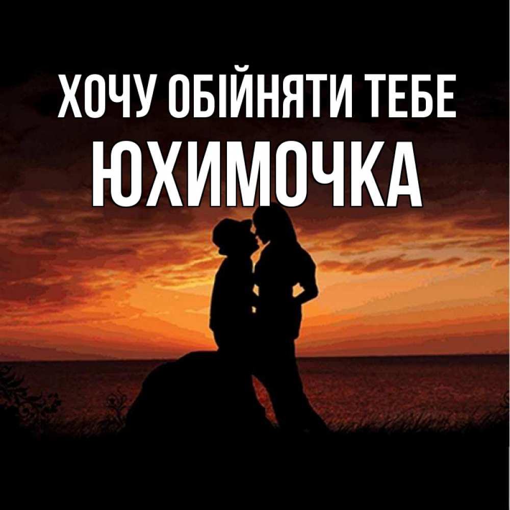 Открытка на каждый день з підписом, Юхимочка Хочу обійняти тебе парень и девушка и оранжевое небо Прикольна листівка з побажанням онлайн скачати безкоштовно 