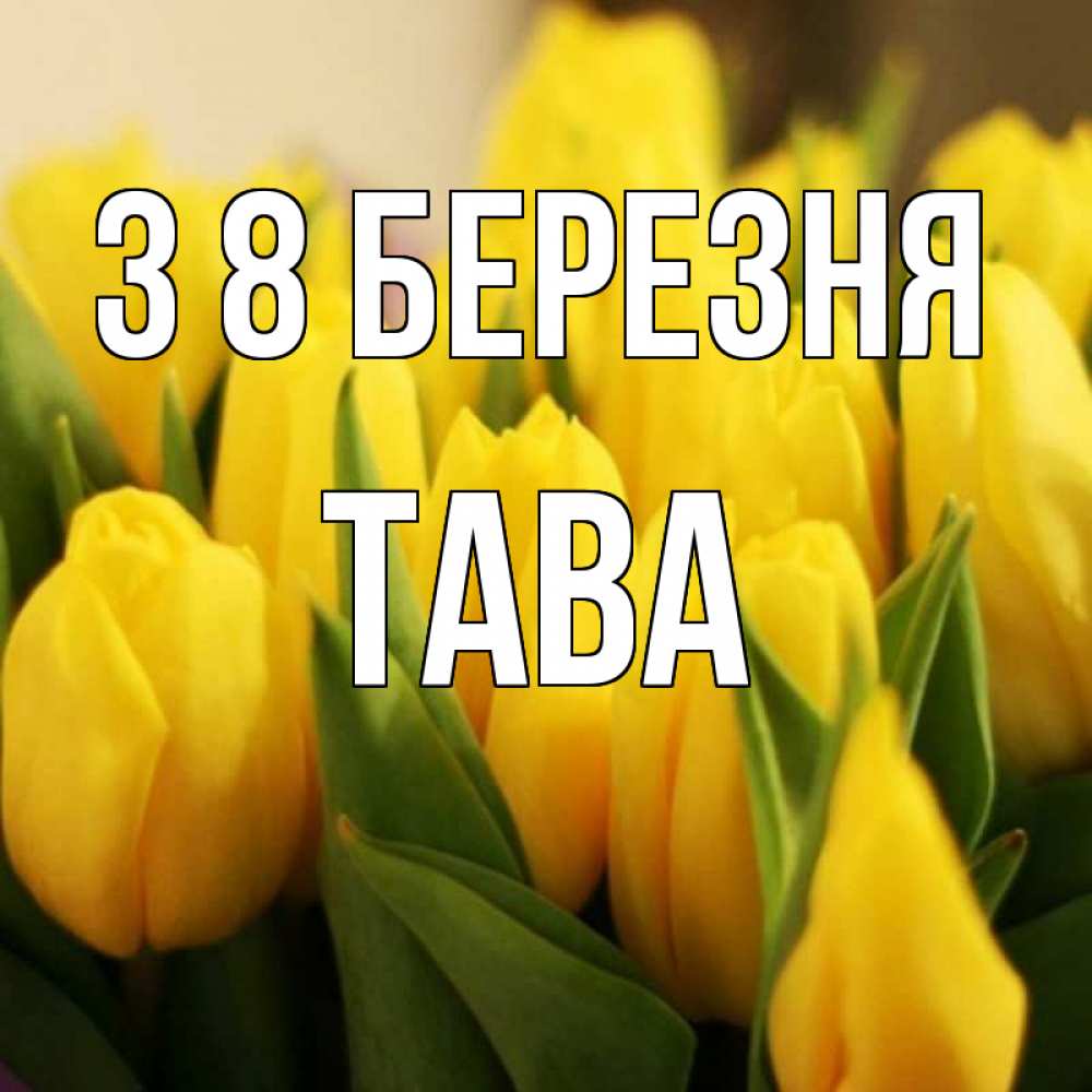 Открытка на каждый день з підписом, Тава З 8 БЕРЕЗНЯ цветы Прикольна листівка з побажанням онлайн скачати безкоштовно 