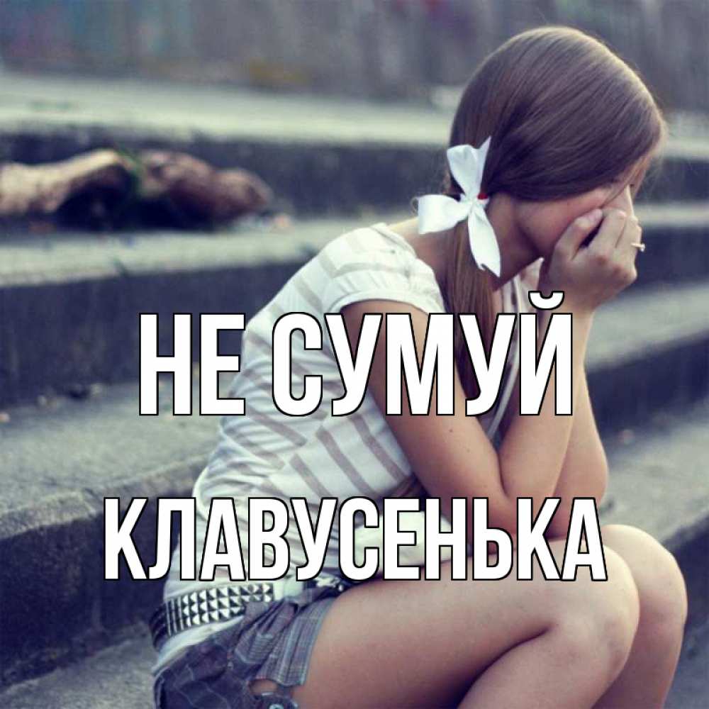 Открытка на каждый день з підписом, Клавусенька Не сумуй длинные волосы и белый бант Прикольна листівка з побажанням онлайн скачати безкоштовно 