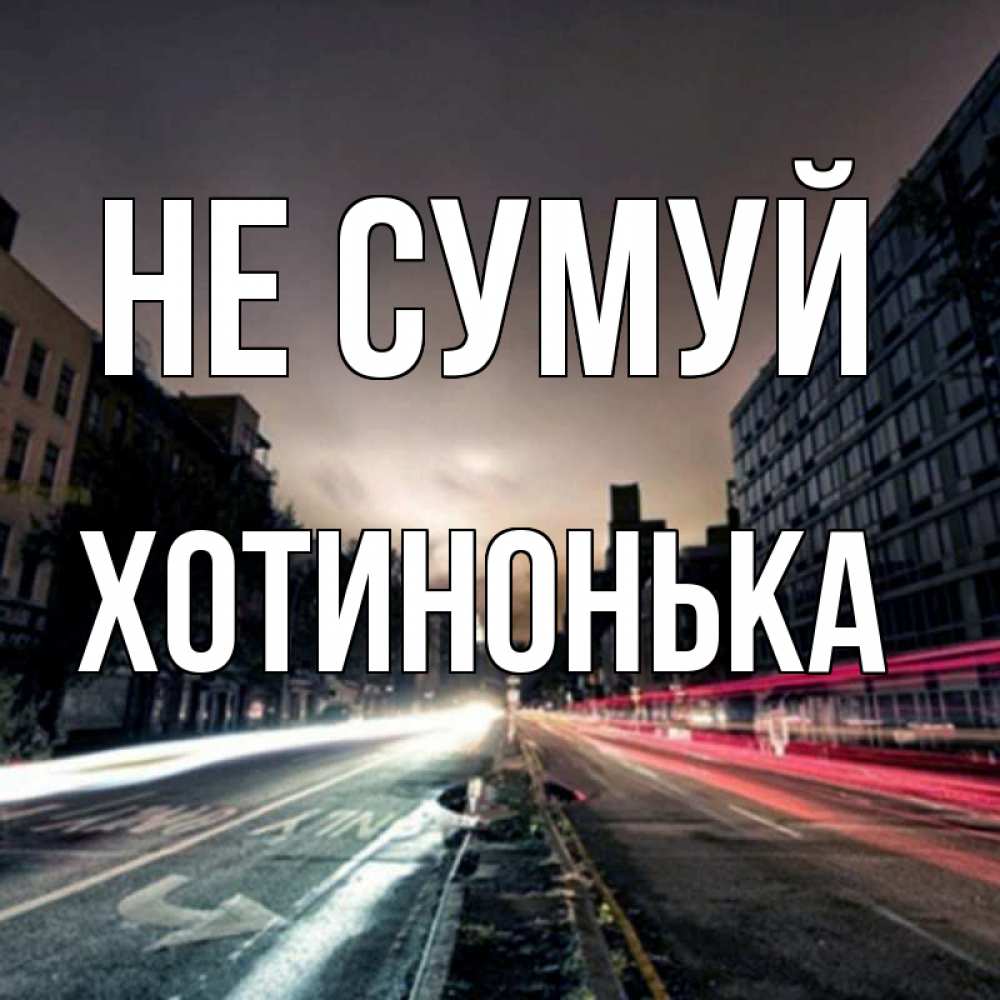 Открытка на каждый день з підписом, Хотинонька Не сумуй съемка ночью Прикольна листівка з побажанням онлайн скачати безкоштовно 