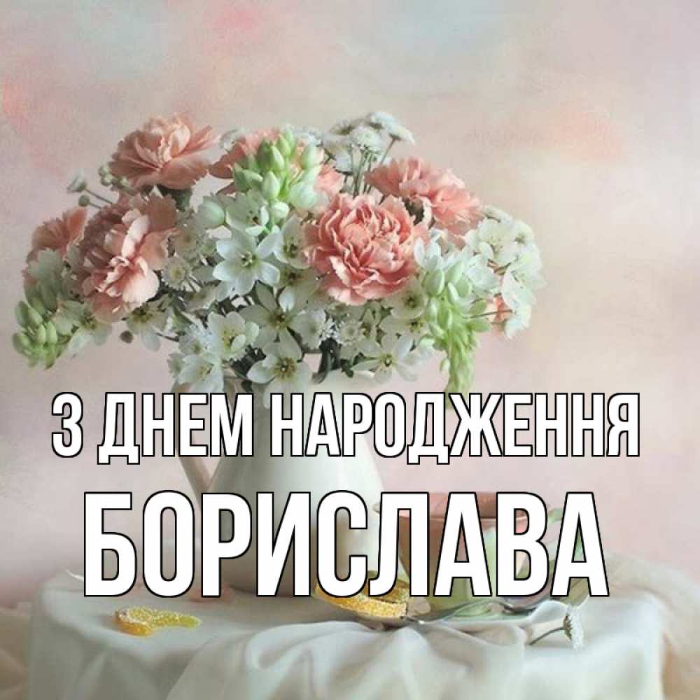 Открытка на каждый день з підписом, Борислава З Днем народження с цветами Прикольна листівка з побажанням онлайн скачати безкоштовно 