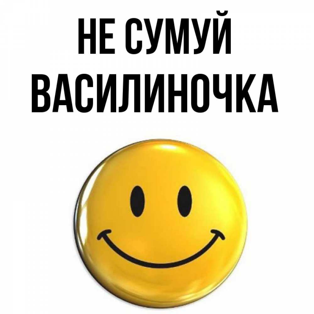 Открытка на каждый день з підписом, Василиночка Не сумуй триде смайл Прикольна листівка з побажанням онлайн скачати безкоштовно 
