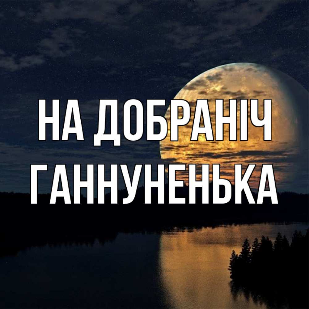 Открытка на каждый день з підписом, Ганнуненька На добраніч речка Прикольна листівка з побажанням онлайн скачати безкоштовно 