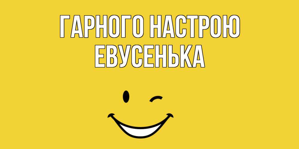 Открытка на каждый день з підписом, Евусенька Гарного настрою смайл Прикольна листівка з побажанням онлайн скачати безкоштовно 