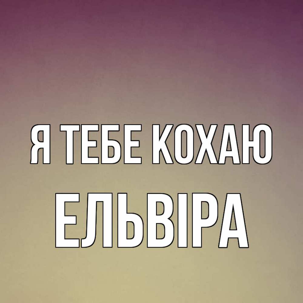 Открытка на каждый день з підписом, Ельвіра Я тебе кохаю для любимой Прикольна листівка з побажанням онлайн скачати безкоштовно 