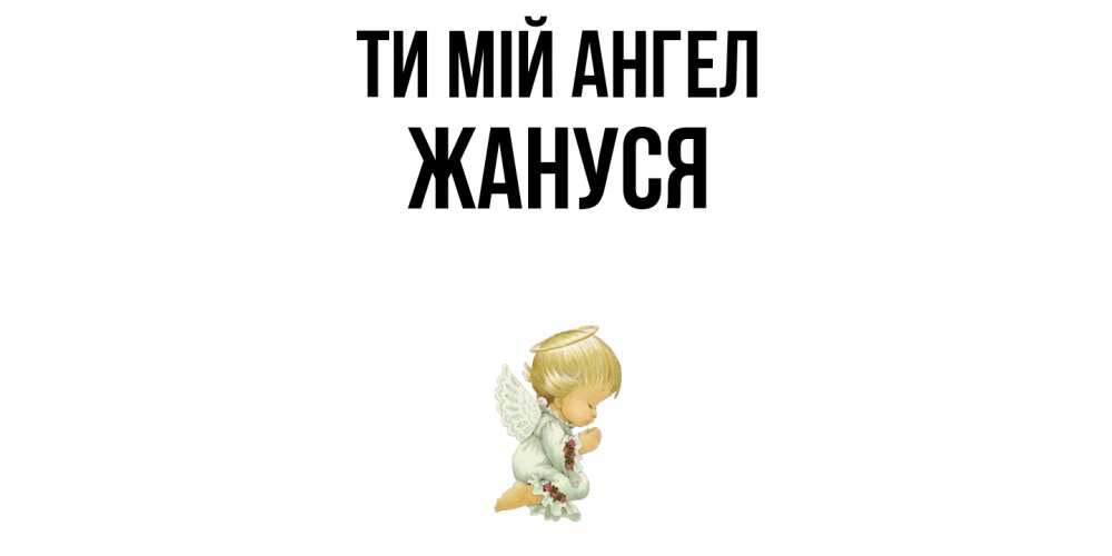 Открытка на каждый день з підписом, Жануся Ти мій ангел ангел Прикольна листівка з побажанням онлайн скачати безкоштовно 