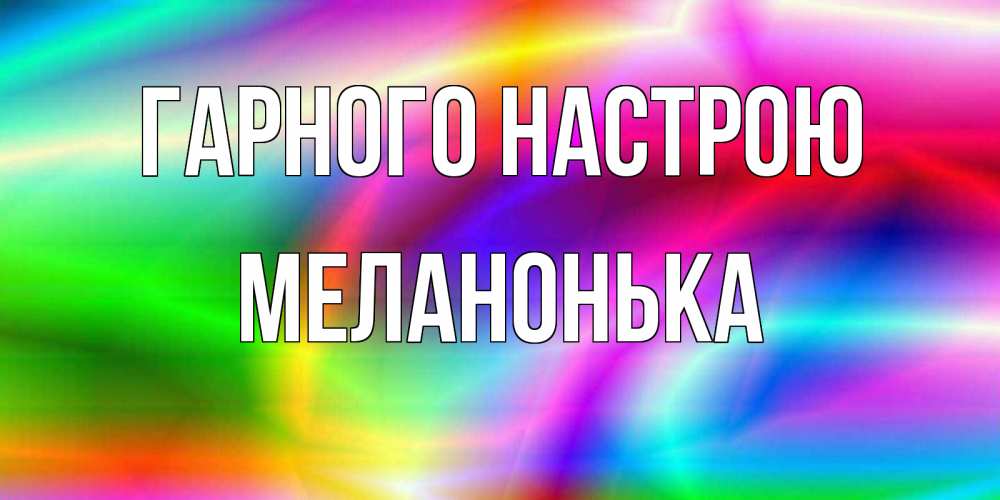 Открытка на каждый день з підписом, Меланонька Гарного настрою радуга Прикольна листівка з побажанням онлайн скачати безкоштовно 