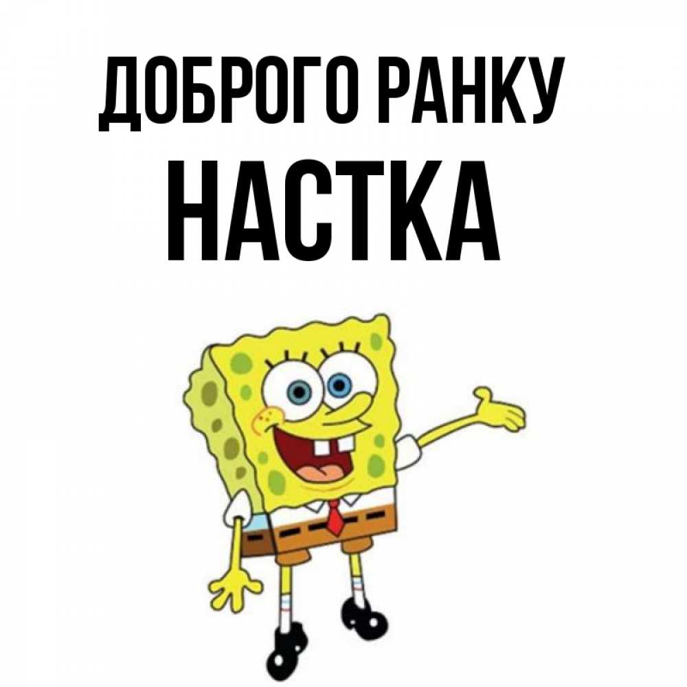 Открытка на каждый день з підписом, Настка Доброго ранку губка боб улыбается Прикольна листівка з побажанням онлайн скачати безкоштовно 