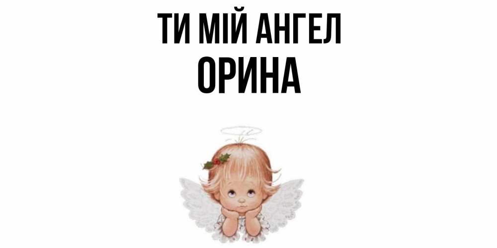 Открытка на каждый день з підписом, Орина Ти мій ангел ангел Прикольна листівка з побажанням онлайн скачати безкоштовно 