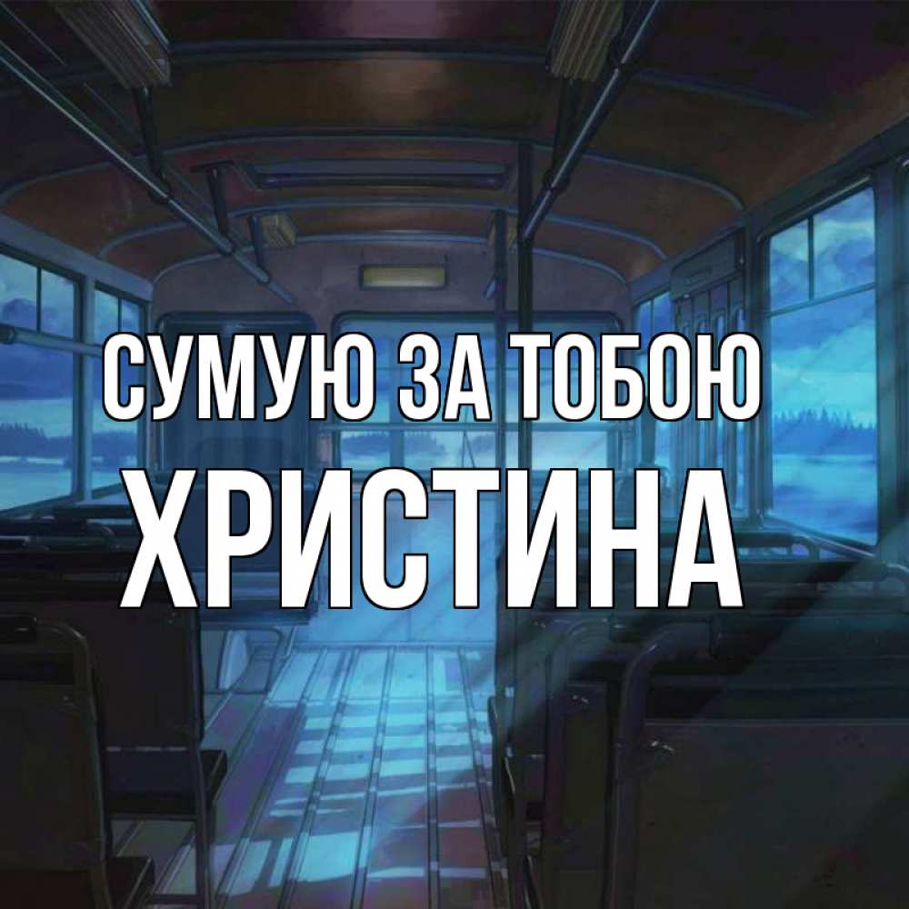 Открытка на каждый день з підписом, Христина Сумую за тобою тоска Прикольна листівка з побажанням онлайн скачати безкоштовно 