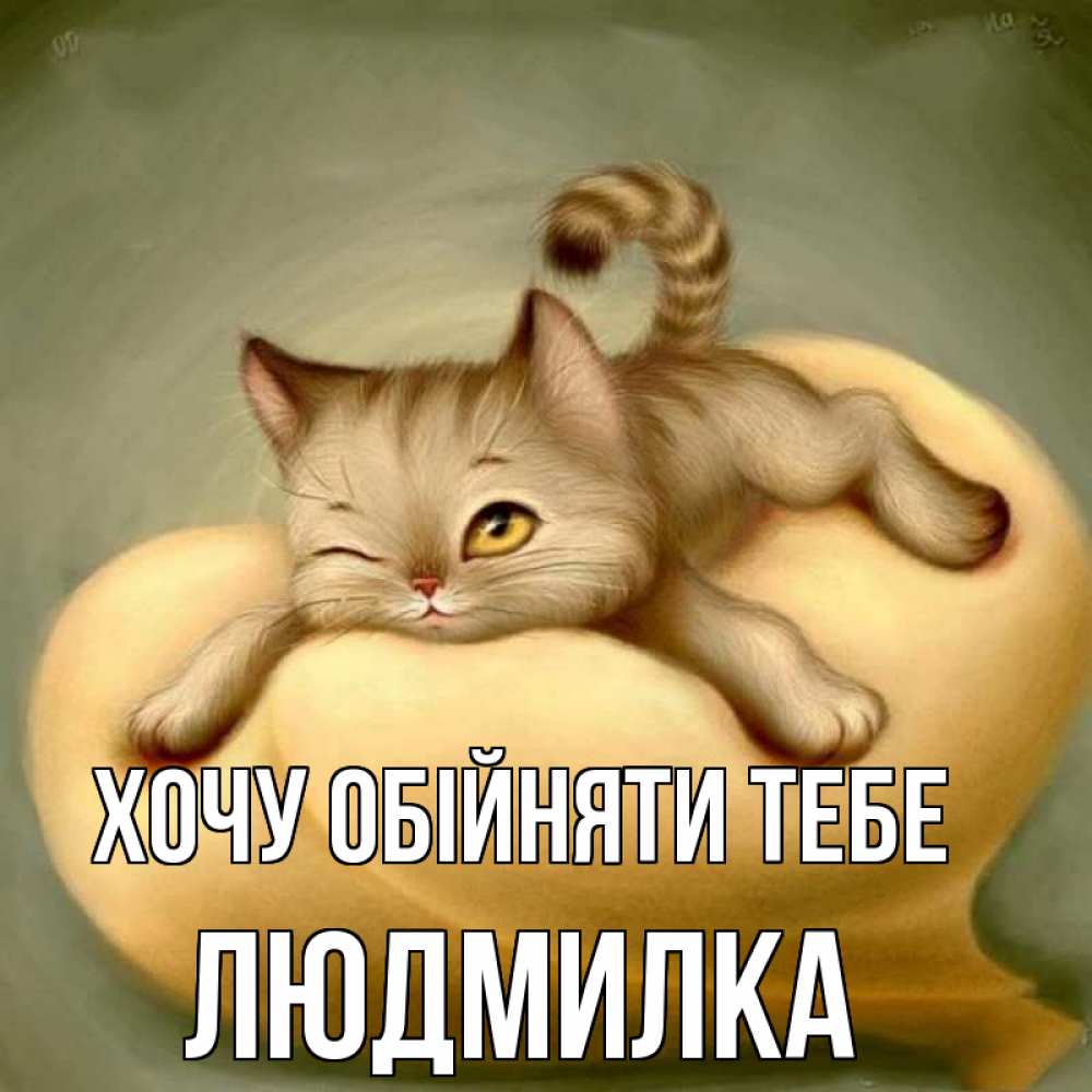 Открытка на каждый день з підписом, Людмилка Хочу обійняти тебе кошечка Прикольна листівка з побажанням онлайн скачати безкоштовно 